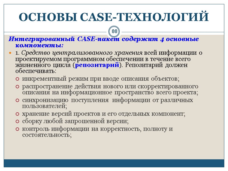 88 ОСНОВЫ СASE-ТЕХНОЛОГИЙ Интегрированный CASE-пакет содержит 4 основные компоненты: 1. Средство централизованного хранения всей